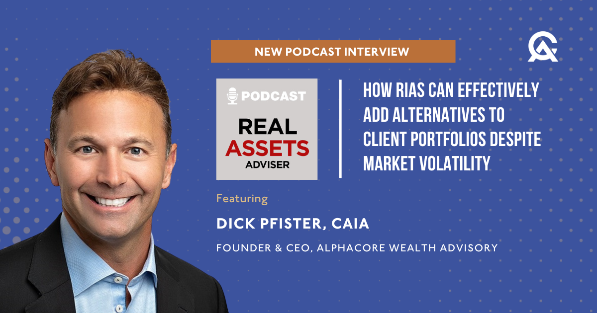 Dick Pfister on Real Assets Adviser Podcast: How RIAs Can Effectively Add Alternatives to Client Portfolios