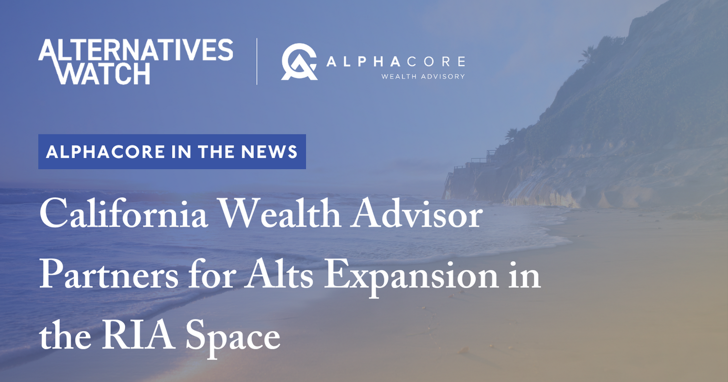 AlphaCore in Alternatives Watch: California Wealth Advisor Partners for Alts Expansion in the RIA Space